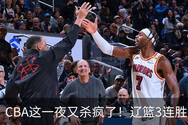 CBA这一夜又杀疯了！辽篮3连胜逼近北京：超级黑马遭爆冷吞首败